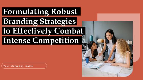 Formulating Robust Branding Strategies To Effectively Combat Intense Competition Ppt PowerPoint Presentation Complete Deck With Slides