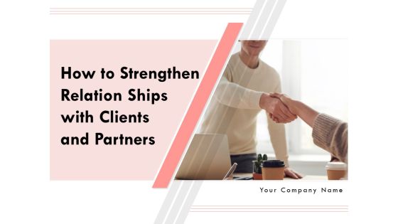 How To Strengthen Relationships With Clients And Partners Ppt PowerPoint Presentation Complete Deck With Slides