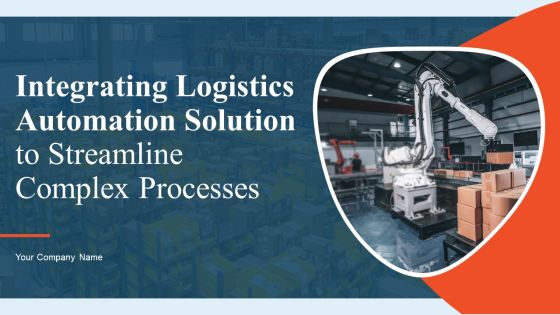 Integrating Logistics Automation Solution To Streamline Complex Processes Ppt PowerPoint Presentation Complete Deck With Slides