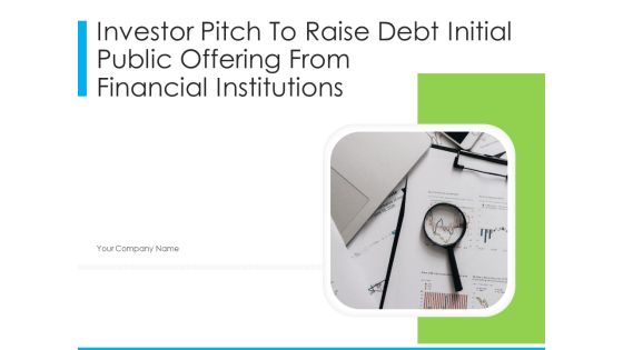 Investor Pitch To Raise Debt Initial Public Offering From Financial Institutions Ppt PowerPoint Presentation Complete Deck With Slides Investor Pitch To Raise Debt Initial Public Offering From Financial Institutions Ppt PowerPoint Presentation Complete Deck With Slides