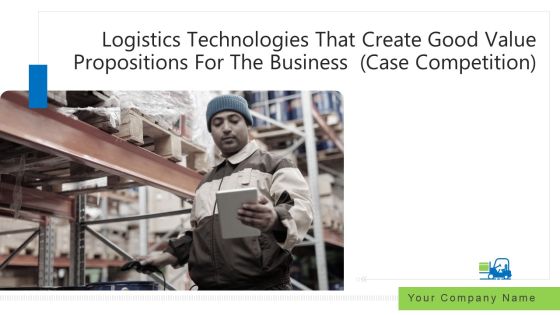 Logistics Technologies That Create Good Value Propositions For The Business Case Competition Ppt PowerPoint Presentation Complete Deck Logistics Technologies That Create Good Value Propositions For The Business Case Competition Ppt PowerPoint Presentation Complete Deck