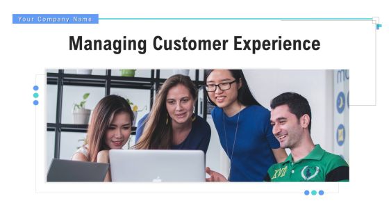 Managing Customer Experience Ppt PowerPoint Presentation Complete Deck With Slides