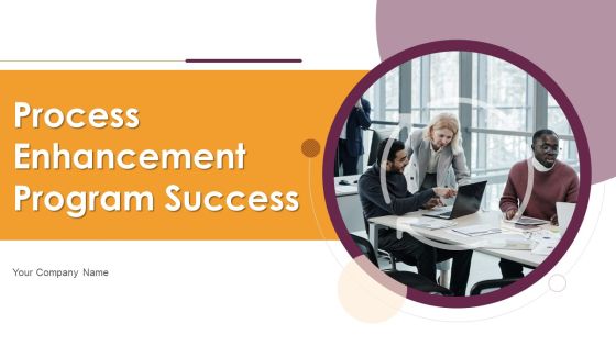 Process Enhancement Program Success Ppt PowerPoint Presentation Complete Deck With Slides Process Enhancement Program Success Ppt PowerPoint Presentation Complete Deck With Slides