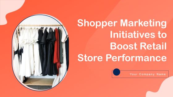 Shopper Marketing Initiatives To Boost Retail Store Performance Ppt PowerPoint Presentation Complete Deck With Slides