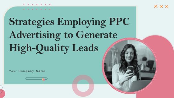 Strategies Employing PPC Advertising To Generate High Quality Leads Ppt PowerPoint Presentation Complete Deck With Slides