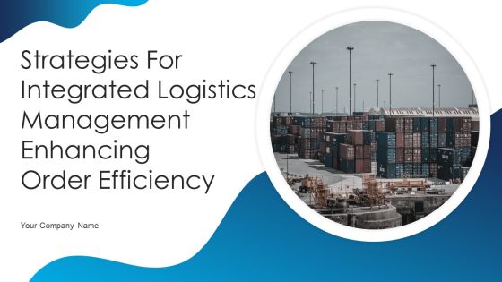 Strategies For Integrated Logistics Management Enhancing Order Efficiency Ppt PowerPoint Presentation Complete Deck With Slides