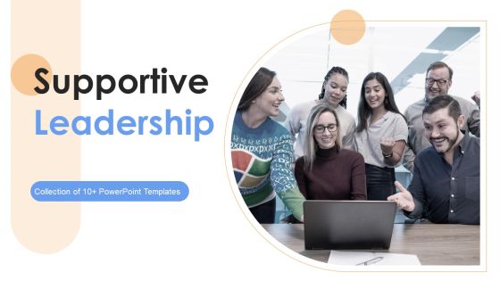 Supportive Leadership Ppt PowerPoint Presentation Complete Deck With Slides