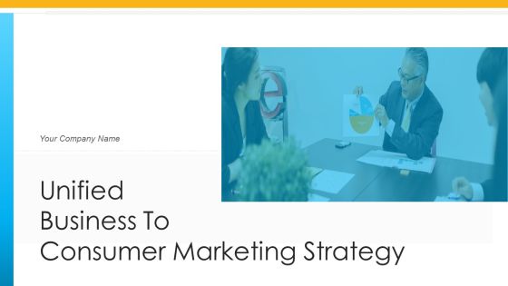 Unified Business To Consumer Marketing Strategy Ppt PowerPoint Presentation Complete Deck With Slides