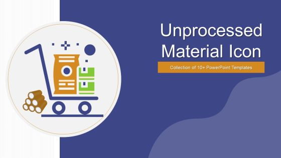 Unprocessed Material Icon Ppt PowerPoint Presentation Complete Deck With Slides