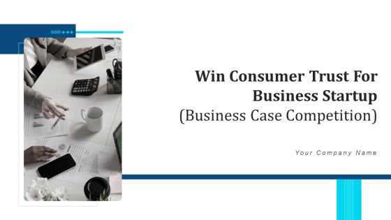 Win Consumer Trust For Business Startup Business Case Competition Ppt PowerPoint Presentation Complete With Slides